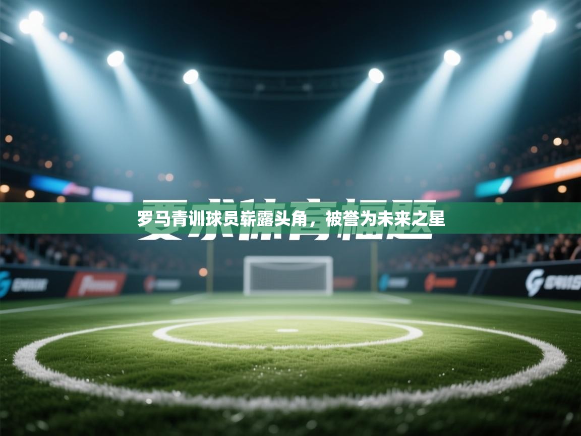 罗马青训球员崭露头角,被誉为未来之星 第2张