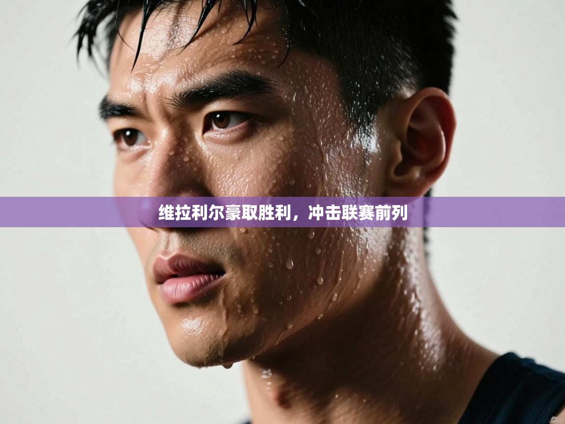 维拉利尔豪取胜利,冲击联赛前列 第2张