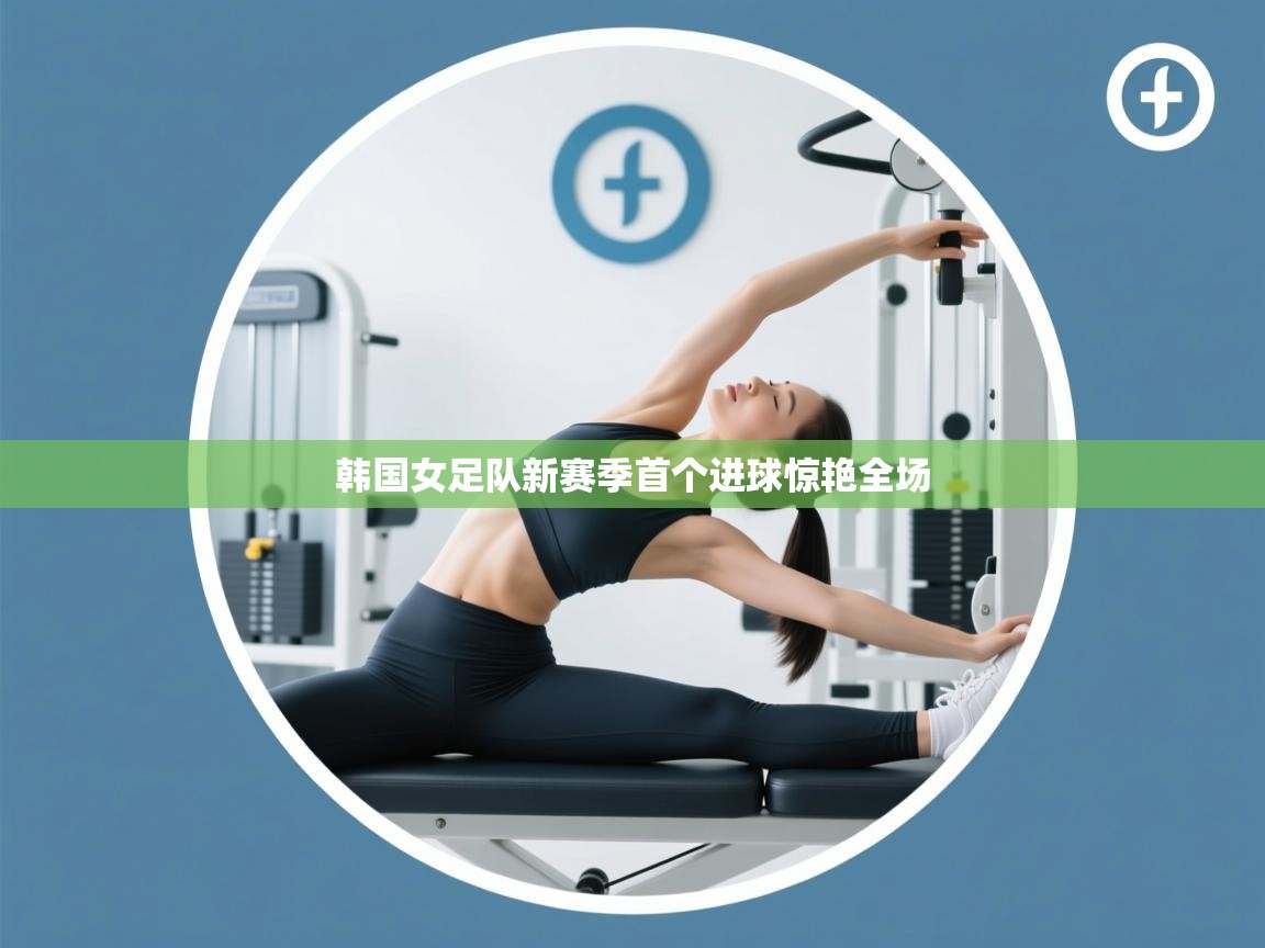 韩国女足队新赛季首个进球惊艳全场 第2张