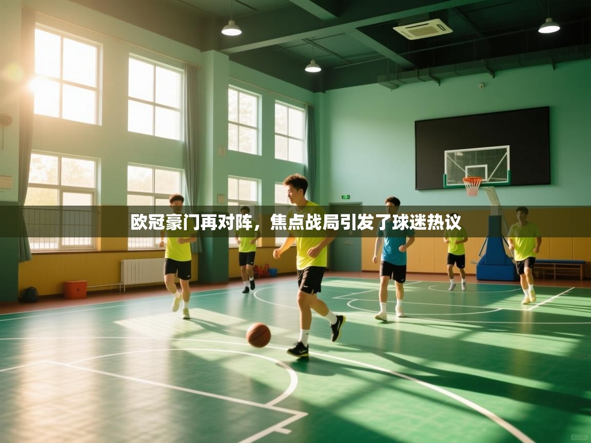 欧冠豪门再对阵,焦点战局引发了球迷热议 第1张