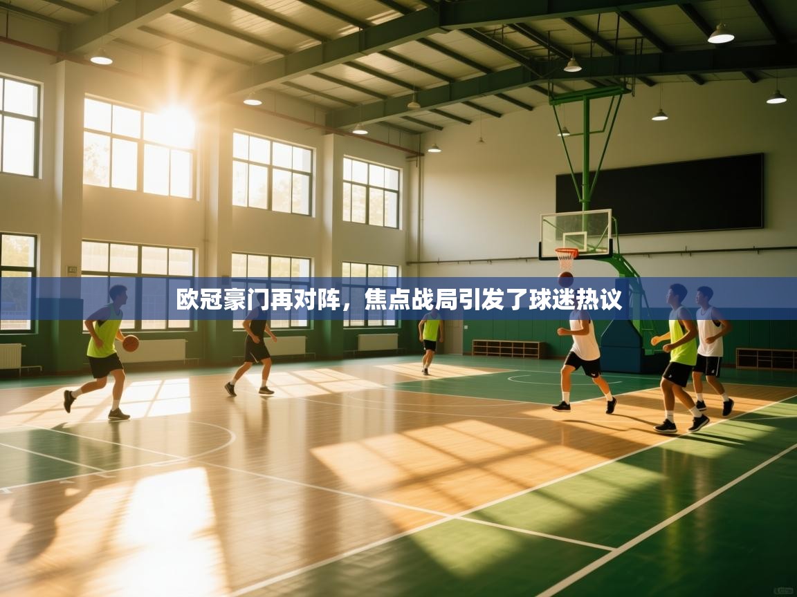 欧冠豪门再对阵,焦点战局引发了球迷热议 第2张