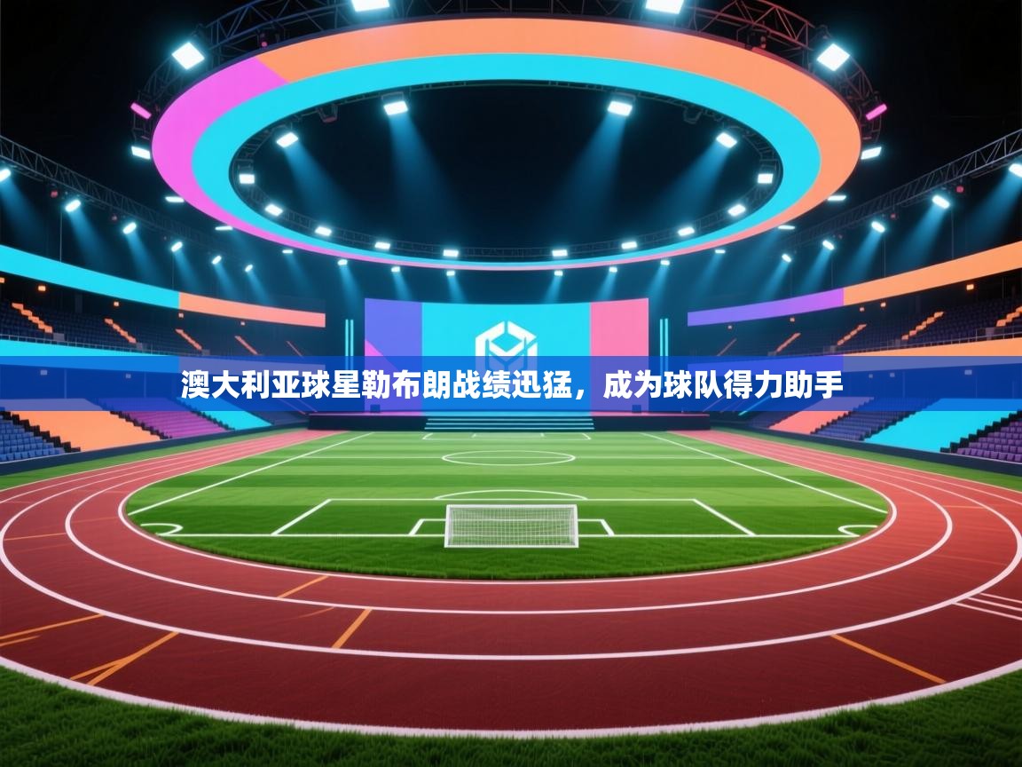 澳大利亚球星勒布朗战绩迅猛，成为球队得力助手  第2张