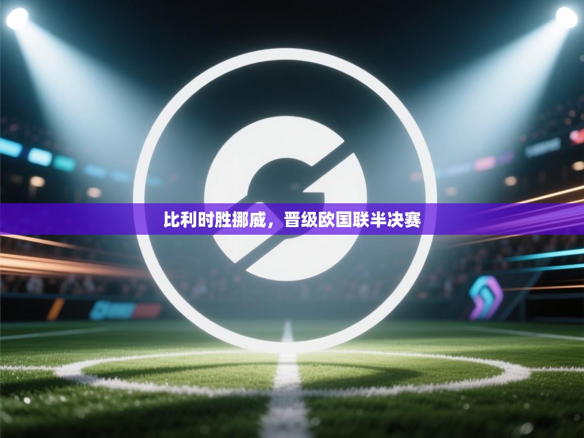 比利时胜挪威，晋级欧国联半决赛  第1张