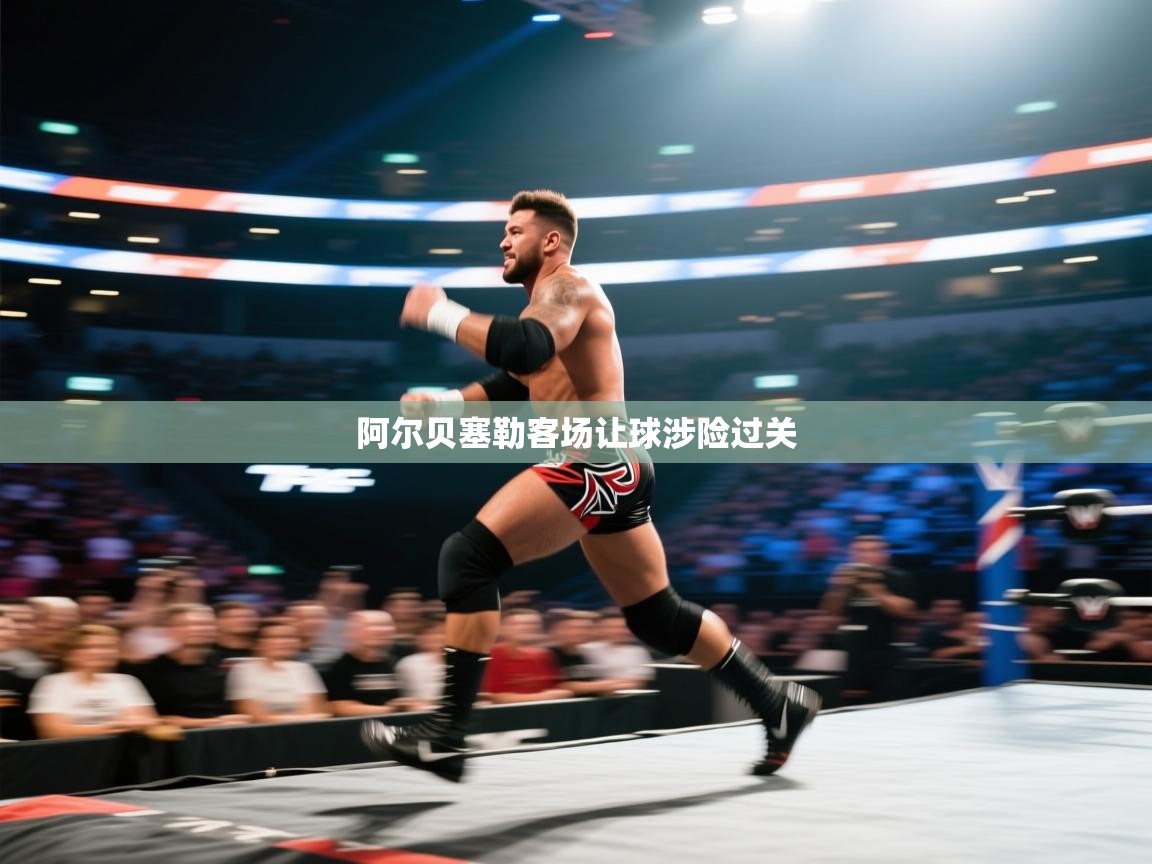 阿尔贝塞勒客场让球涉险过关  第2张