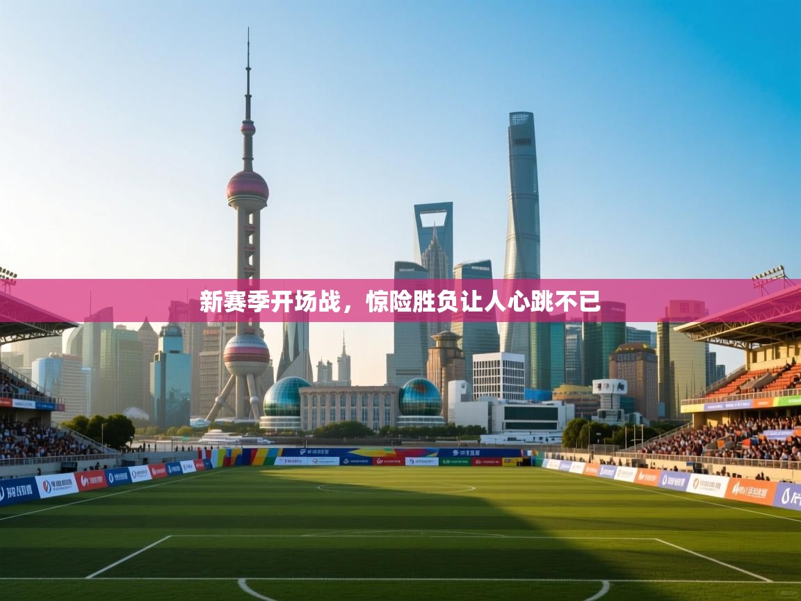 新赛季开场战，惊险胜负让人心跳不已  第1张