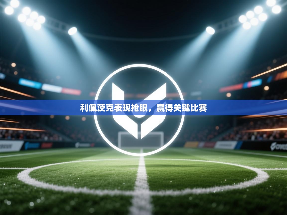 利佩茨克表现抢眼,赢得关键比赛 第1张