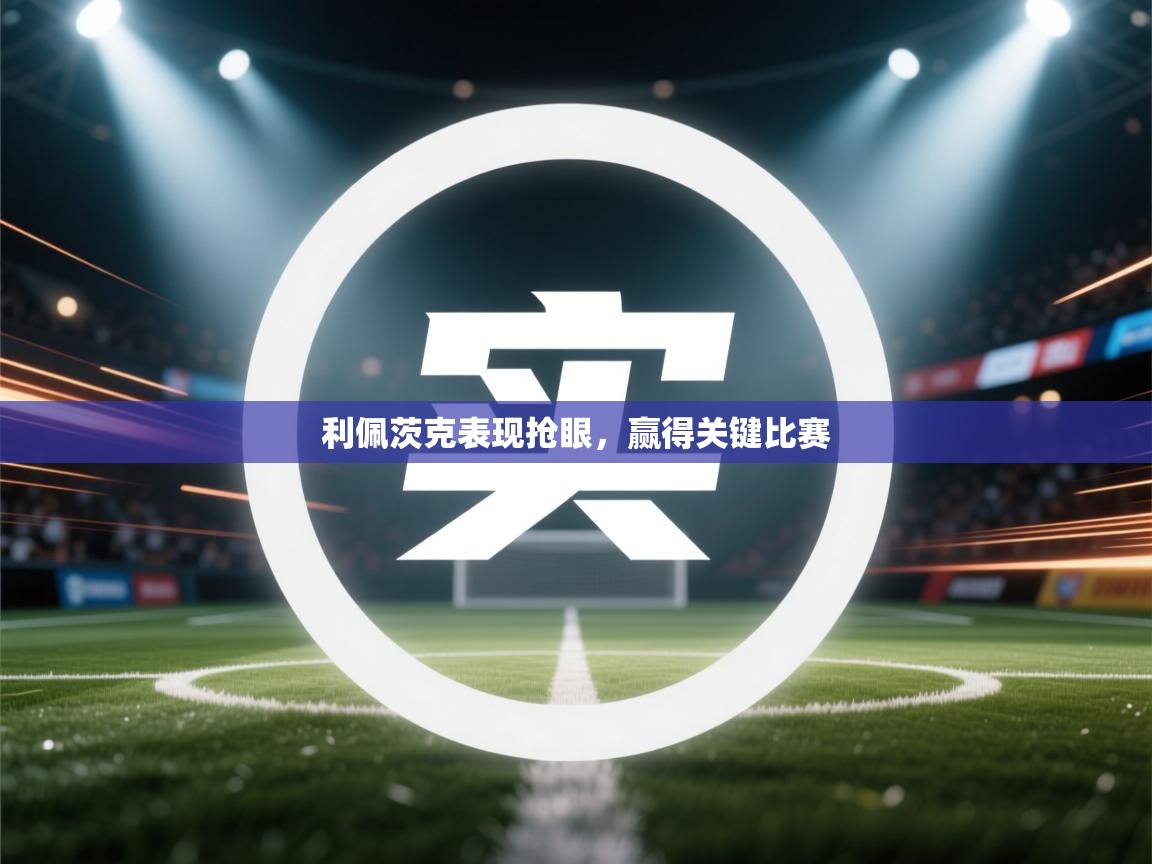 利佩茨克表现抢眼,赢得关键比赛 第2张