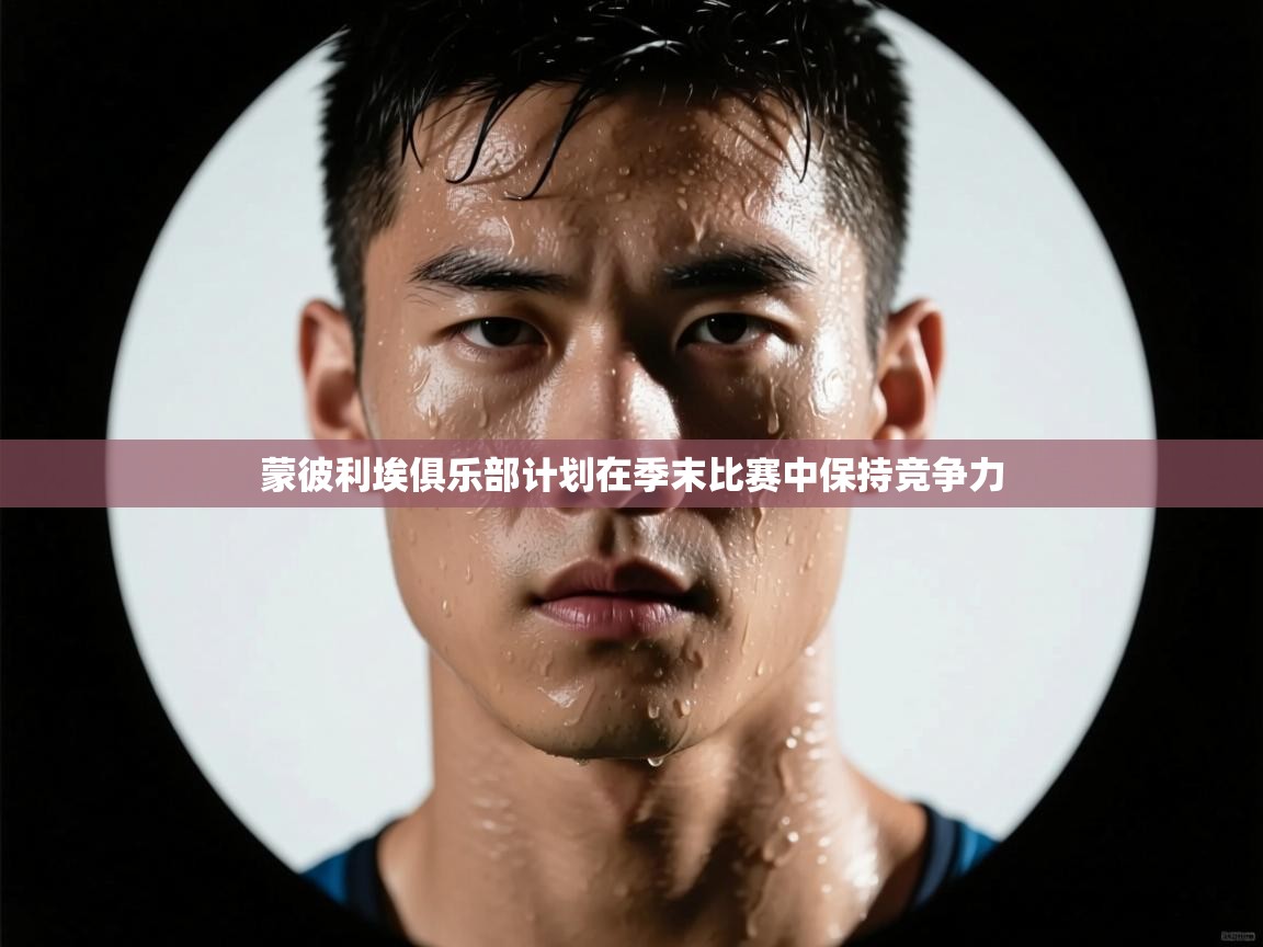 蒙彼利埃俱乐部计划在季末比赛中保持竞争力 第2张