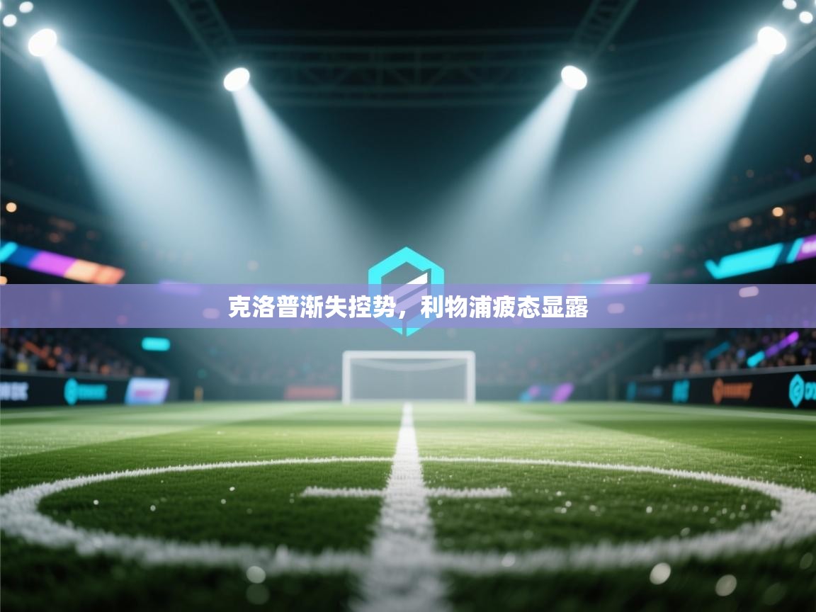 克洛普渐失控势,利物浦疲态显露 第2张