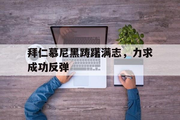 包含拜仁慕尼黑踌躇满志，力求成功反弹的词条