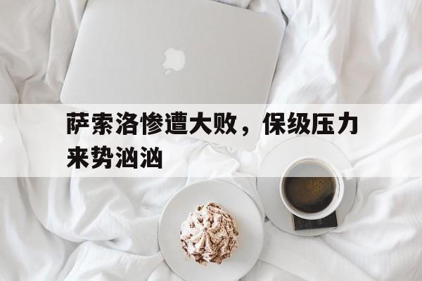 关于萨索洛惨遭大败，保级压力来势汹汹的信息