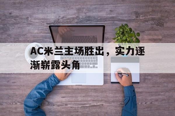 AC米兰主场胜出，实力逐渐崭露头角的简单介绍